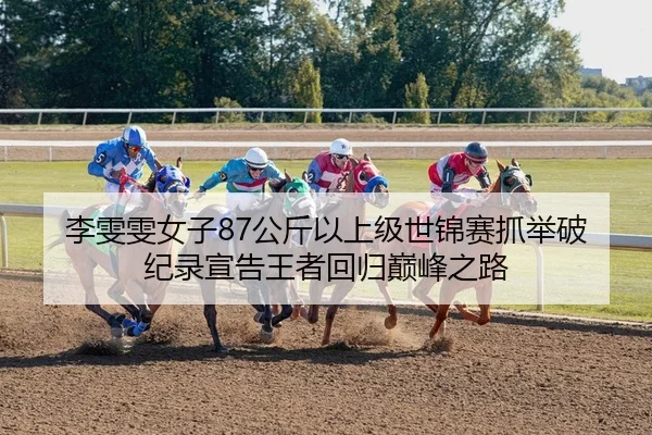 李雯雯女子87公斤以上级世锦赛抓举破纪录宣告王者回归巅峰之路